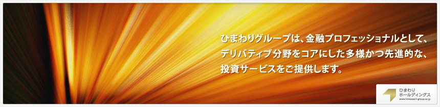 ひまわりグループは、金融プロフェッショナルとして、デリバティブ分野をコアにした多様かつ先進的な、投資サービスをご提供します。